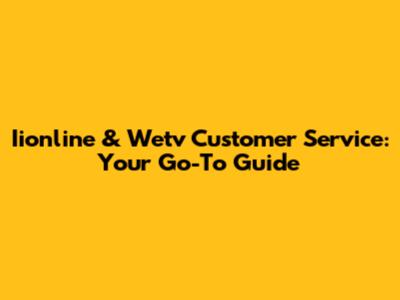 Iionline & Wetv Customer Service: Your Go-To Guide