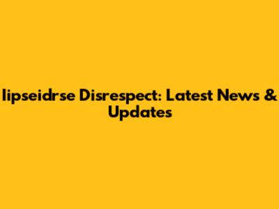 Iipseidrse Disrespect: Latest News & Updates