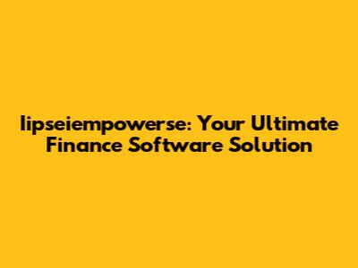 Iipseiempowerse: Your Ultimate Finance Software Solution