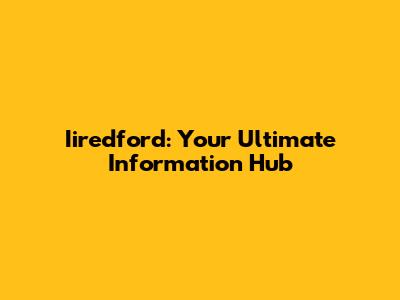Iiredford: Your Ultimate Information Hub
