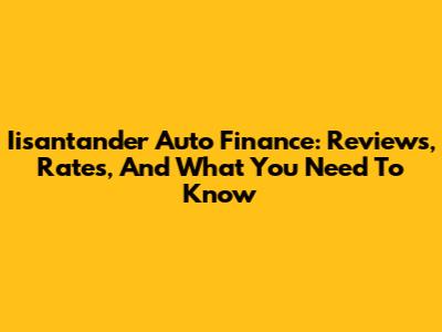 Iisantander Auto Finance: Reviews, Rates, And What You Need To Know