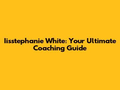 Iisstephanie White: Your Ultimate Coaching Guide