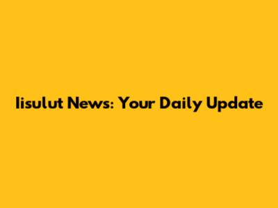 Iisulut News: Your Daily Update