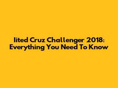 Iited Cruz Challenger 2018: Everything You Need To Know