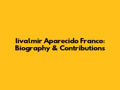 Iivalmir Aparecido Franco: Biography & Contributions