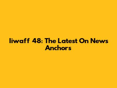 Iiwaff 48: The Latest On News Anchors