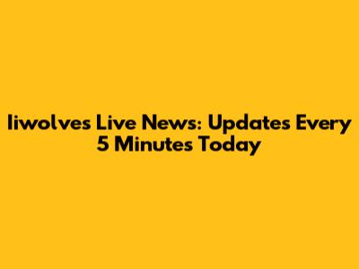 Iiwolves Live News: Updates Every 5 Minutes Today