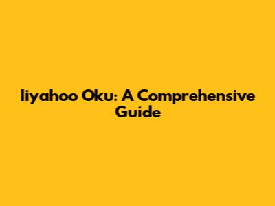 Iiyahoo Oku: A Comprehensive Guide