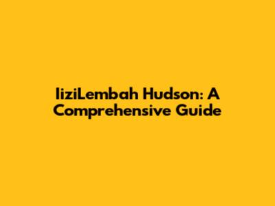IiziLembah Hudson: A Comprehensive Guide