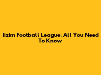 Iizim Football League: All You Need To Know