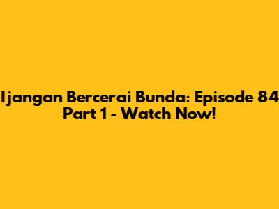 Ijangan Bercerai Bunda: Episode 84 Part 1 - Watch Now!