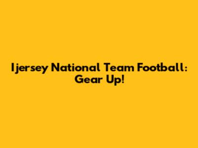 Ijersey National Team Football: Gear Up!