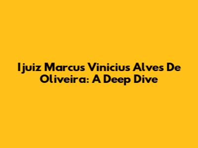 Ijuiz Marcus Vinicius Alves De Oliveira: A Deep Dive