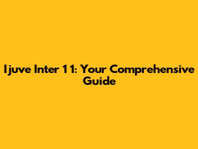 Ijuve Inter 1 1: Your Comprehensive Guide