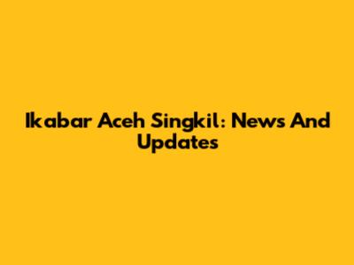 Ikabar Aceh Singkil: News And Updates