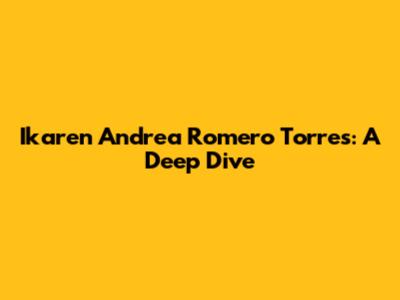 Ikaren Andrea Romero Torres: A Deep Dive