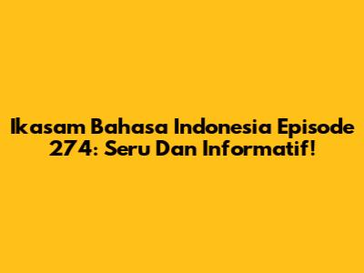 Ikasam Bahasa Indonesia Episode 274: Seru Dan Informatif!