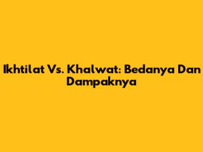Ikhtilat Vs. Khalwat: Bedanya Dan Dampaknya