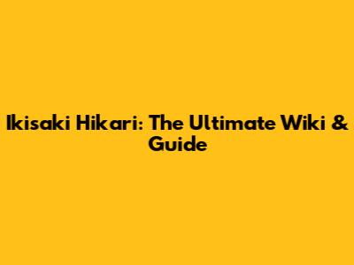 Ikisaki Hikari: The Ultimate Wiki & Guide