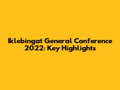 Iklebingat General Conference 2022: Key Highlights