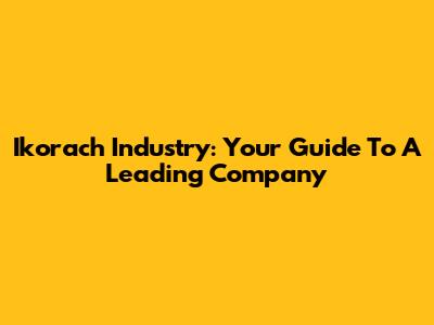 Ikorach Industry: Your Guide To A Leading Company