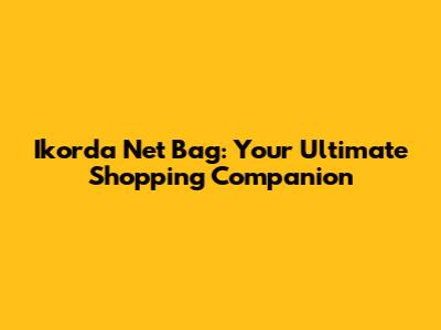 Ikorda Net Bag: Your Ultimate Shopping Companion