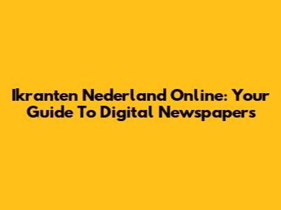 Ikranten Nederland Online: Your Guide To Digital Newspapers