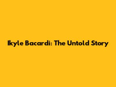 Ikyle Bacardi: The Untold Story