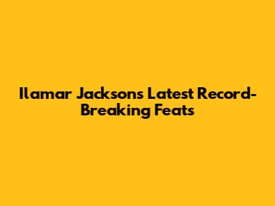 Ilamar Jackson's Latest Record-Breaking Feats