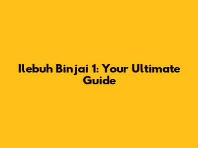 Ilebuh Binjai 1: Your Ultimate Guide