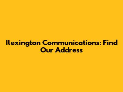Ilexington Communications: Find Our Address