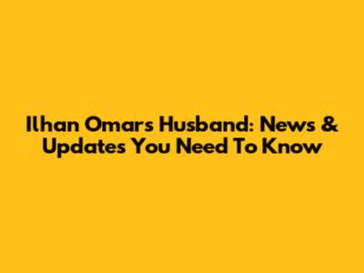 Ilhan Omar's Husband: News & Updates You Need To Know
