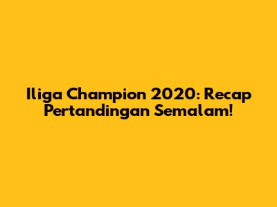 Iliga Champion 2020: Recap Pertandingan Semalam!