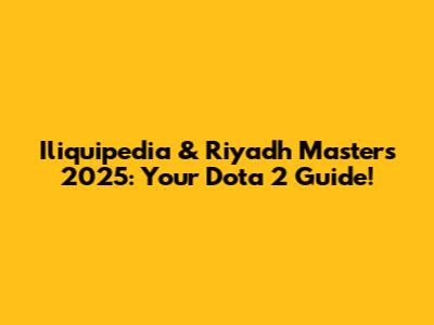 Iliquipedia & Riyadh Masters 2025: Your Dota 2 Guide!
