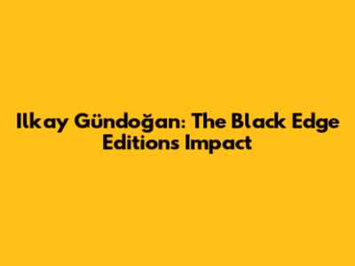 Ilkay Gündoğan: The Black Edge Edition's Impact