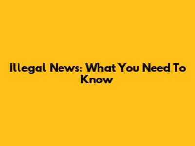 Illegal News: What You Need To Know