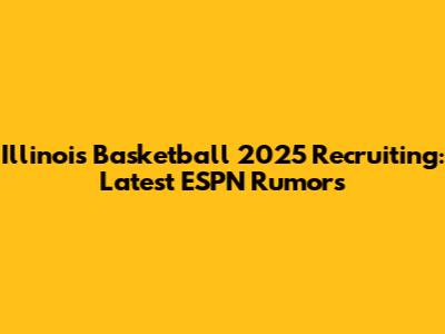 Illinois Basketball 2025 Recruiting: Latest ESPN Rumors