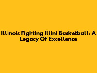 Illinois Fighting Illini Basketball: A Legacy Of Excellence