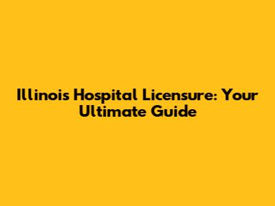 Illinois Hospital Licensure: Your Ultimate Guide
