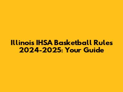 Illinois IHSA Basketball Rules 2024-2025: Your Guide