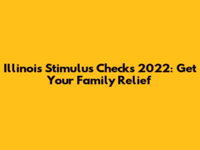 Illinois Stimulus Checks 2022: Get Your Family Relief