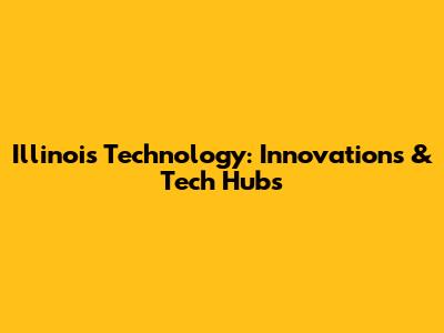Illinois Technology: Innovations & Tech Hubs
