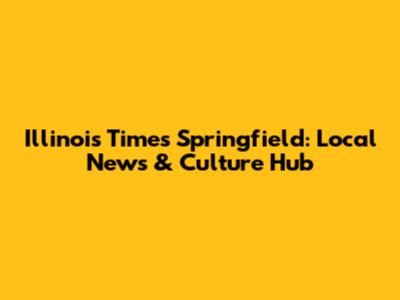 Illinois Times Springfield: Local News & Culture Hub