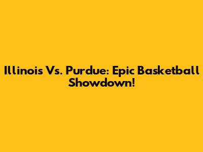Illinois Vs. Purdue: Epic Basketball Showdown!