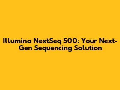 Illumina NextSeq 500: Your Next-Gen Sequencing Solution