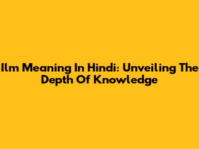 Ilm Meaning In Hindi: Unveiling The Depth Of Knowledge