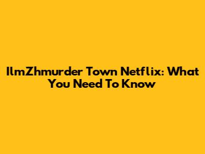 IlmZhmurder Town Netflix: What You Need To Know