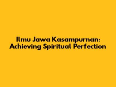 Ilmu Jawa Kasampurnan: Achieving Spiritual Perfection