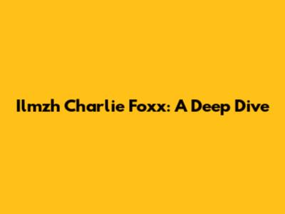 Ilmzh Charlie Foxx: A Deep Dive