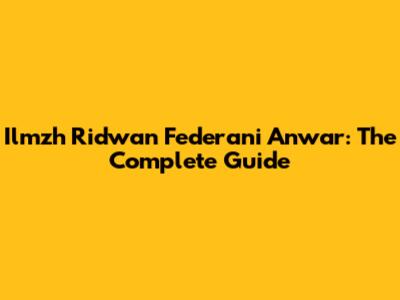 Ilmzh Ridwan Federani Anwar: The Complete Guide